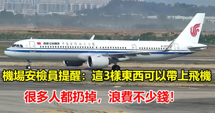 機場安檢員提醒：這3樣東西可以帶上飛機，很多人都扔掉，浪費不少錢！